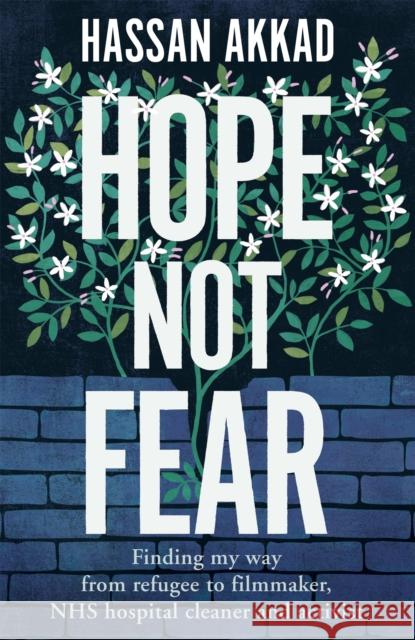 Hope Not Fear: Finding My Way from Refugee to Filmmaker to NHS Hospital Cleaner and Activist Hassan Akkad 9781529059816