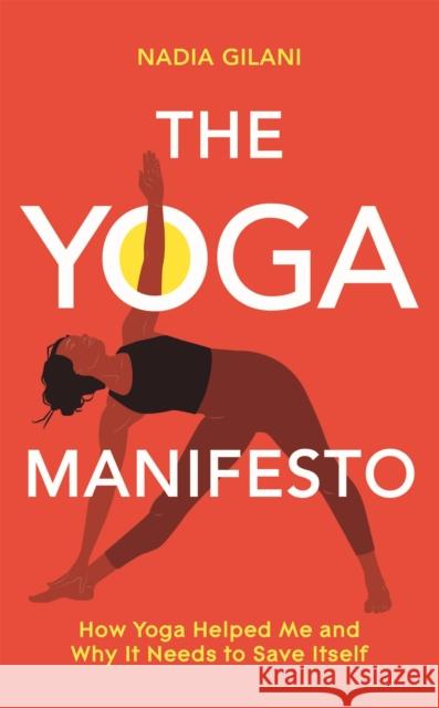 The Yoga Manifesto: How Yoga Helped Me and Why it Needs to Save Itself Nadia Gilani 9781529065107 Pan Macmillan