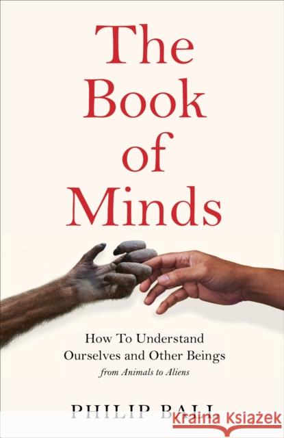 The Book of Minds: Understanding Ourselves and Other Beings, From Animals to Aliens Philip Ball 9781529069143 Pan Macmillan