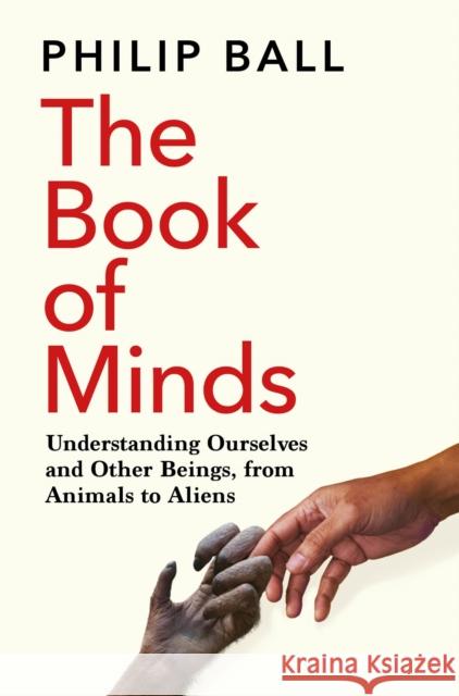The Book of Minds: Understanding Ourselves and Other Beings, From Animals to Aliens Philip Ball 9781529069167 Pan Macmillan