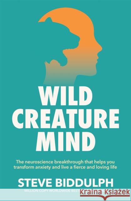 Wild Creature Mind: The Neuroscience Breakthrough that Helps You Transform Anxiety and Live a Fierce and Loving Life Steve Biddulph 9781529076486 Pan Macmillan