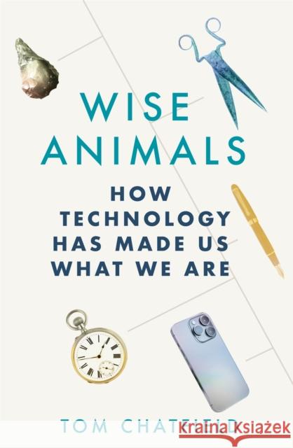 Wise Animals: How Technology Has Made Us What We Are Tom Chatfield 9781529079753