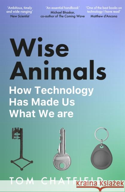 Wise Animals: How Technology Has Made Us What We Are Tom Chatfield 9781529079760