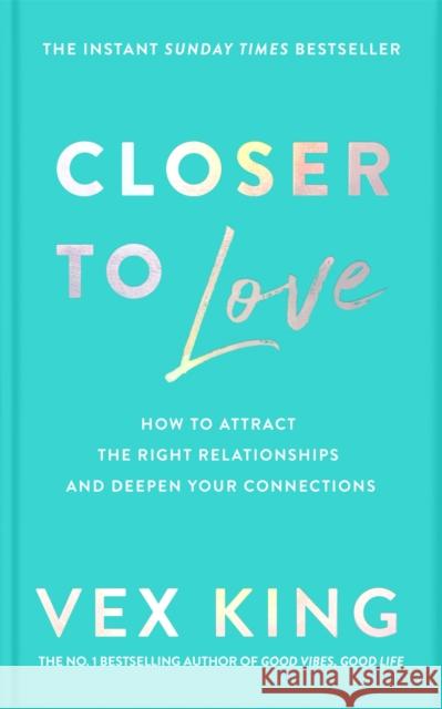 Closer to Love: How to Attract the Right Relationships and Deepen Your Connections Vex King 9781529087840 Pan Macmillan