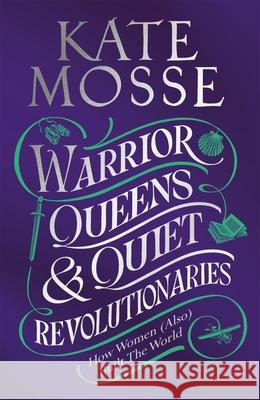 Warrior Queens & Quiet Revolutionaries: How Women (Also) Built the World Kate Mosse 9781529092202 Pan Macmillan