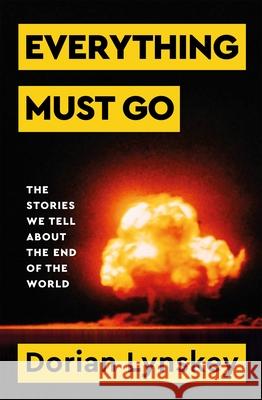 Everything Must Go: The Stories We Tell About The End of the World Dorian Lynskey 9781529095937