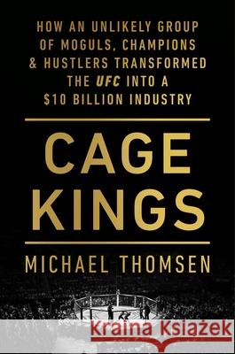Cage Kings: How an Unlikely Group of Moguls, Champions and Hustlers Transformed the UFC into a $10 Billion Industry Michael Thomsen 9781529103717 Ebury Publishing