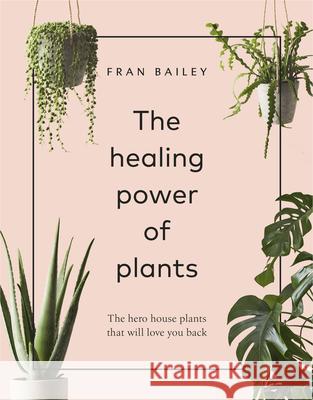 The Healing Power of Plants: The Hero House Plants that Love You Back Fran Bailey   9781529104066 Ebury Publishing