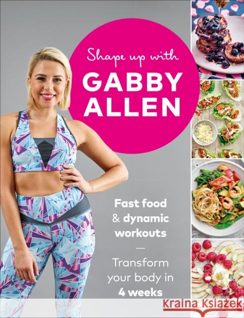 Shape Up with Gabby Allen: Fast Food + Dynamic Workouts - Transform Your Body in 4 Weeks Allen, Gabby 9781529104165