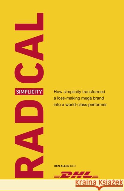 Radical Simplicity: How simplicity transformed a loss-making mega brand into a world-class performer Ken Allen 9781529104721