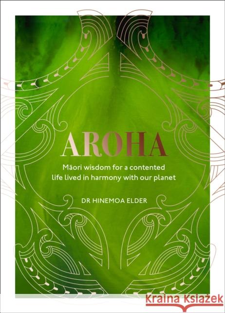 Aroha: Maori wisdom for a contented life lived in harmony with our planet Hinemoa Elder 9781529107067