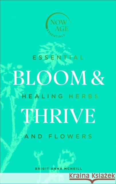 Bloom & Thrive: Essential Healing Herbs and Flowers (Now Age series) Brigit Anna McNeill 9781529107289 Ebury Publishing