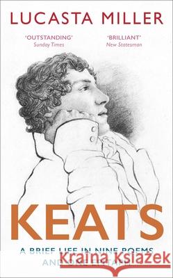 Keats: A Brief Life in Nine Poems and One Epitaph Lucasta Miller 9781529110906