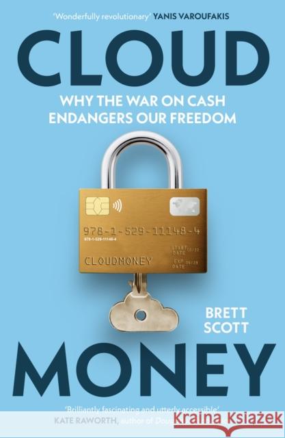 Cloudmoney: Why the War on Cash Endangers Our Freedom Brett Scott 9781529111484