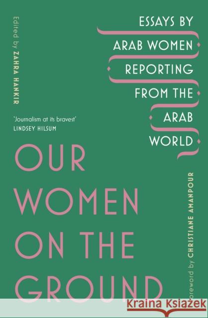 Our Women on the Ground: Arab Women Reporting from the Arab World Zahra Hankir 9781529111675 Vintage Publishing