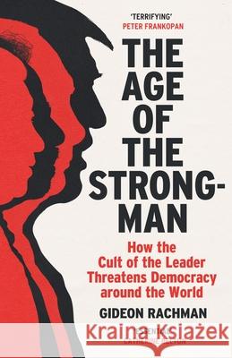 The Age of The Strongman: How the Cult of the Leader Threatens Democracy around the World Gideon Rachman 9781529113556