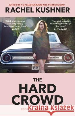 The Hard Crowd: Essays 2000–2020 Rachel Kushner 9781529114027 Vintage Publishing