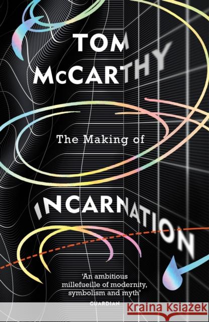 The Making of Incarnation: FROM THE TWICE BOOKER SHORLISTED AUTHOR Tom McCarthy 9781529114386