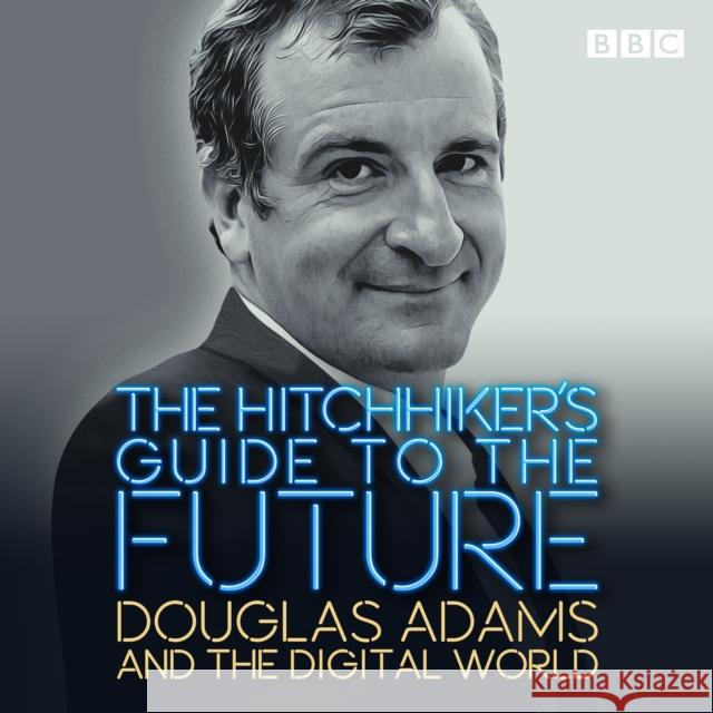 The Hitchhiker's Guide to the Future: Douglas Adams and the digital world Douglas Adams 9781529128925