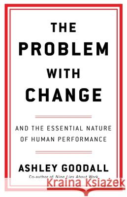 The Problem With Change: The Essential Nature of Human Performance Ashley Goodall 9781529146455