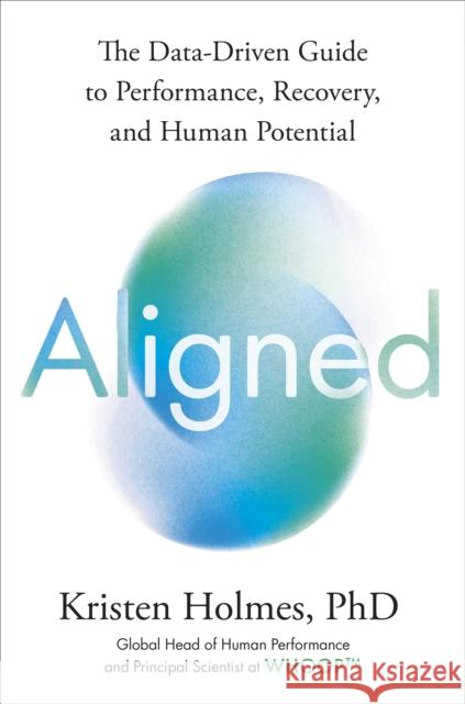 Aligned: The Data-driven Guide to Performance, Recovery, and Human Potential Kristen Holmes 9781529146981
