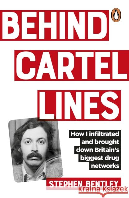 Behind Cartel Lines: How I infiltrated and brought down Britain’s biggest drug networks Stephen Bentley 9781529148152