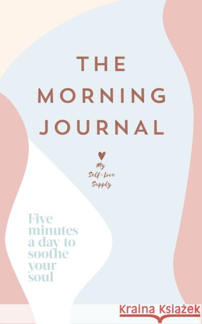 The Morning Journal: Five minutes a day to soothe your soul My Self-Love Supply 9781529149647 Ebury Publishing