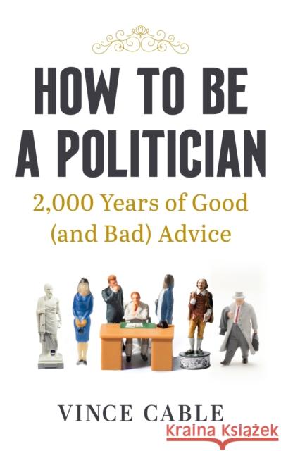 How to be a Politician: 2,000 Years of Good (and Bad) Advice Vince Cable 9781529149654 Ebury Publishing