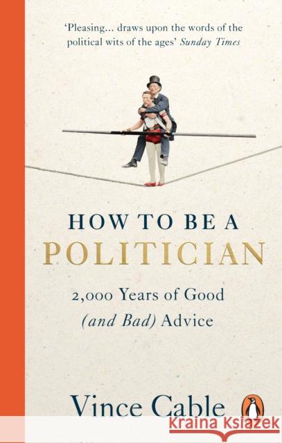 How to be a Politician: 2,000 Years of Good (and Bad) Advice Vince Cable 9781529149661 Ebury Publishing