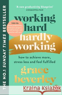 Working Hard, Hardly Working: How to achieve more, stress less and feel fulfilled: THE #1 SUNDAY TIMES BESTSELLER Grace Beverley 9781529159004