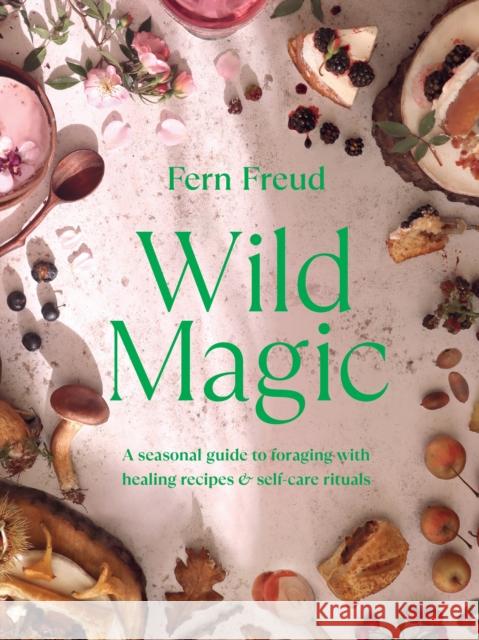 Wild Magic: A seasonal guide to foraging with healing recipes Fern Freud 9781529198218