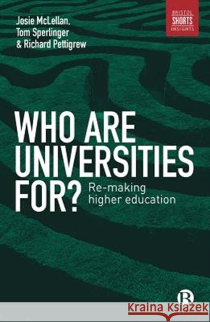 Who Are Universities For?: Re-Making Higher Education Josie McLellan Tom Sperlinger Richard Pettigrew 9781529200386