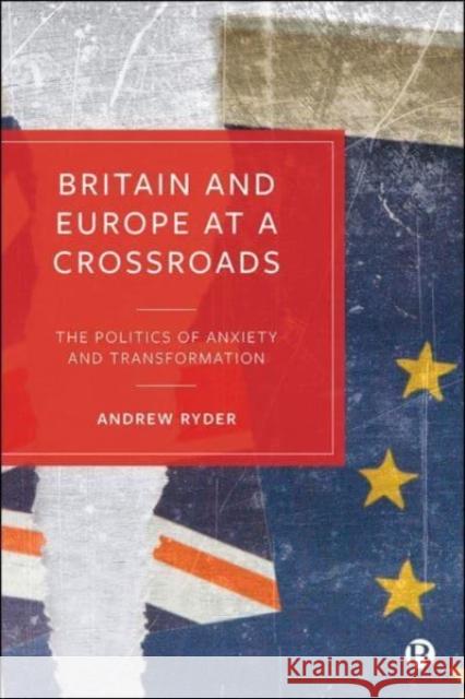 Britain and Europe at a Crossroads: The Politics of Anxiety and Transformation Andrew Ryder 9781529200539 Bristol University Press