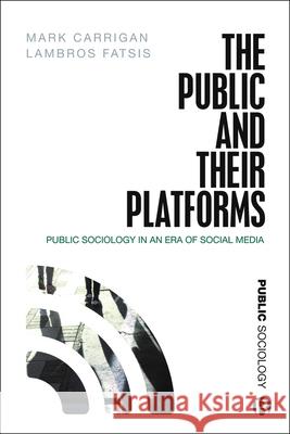 The Public and Their Platforms: Public Sociology in an Era of Social Media Mark Carrigan Lambros Fatsis 9781529201055 Bristol University Press