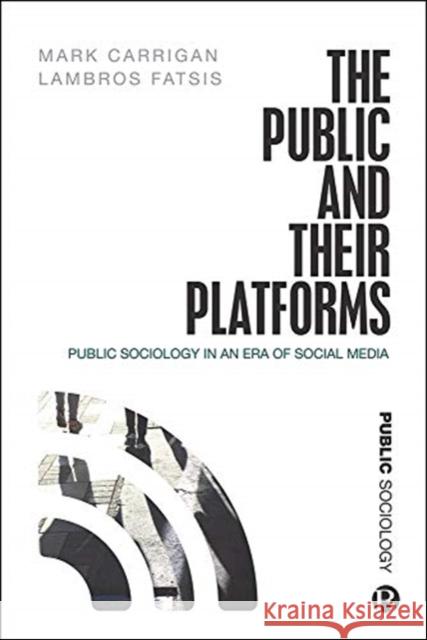 The Public and Their Platforms: Public Sociology in an Era of Social Media Mark Carrigan Lambros Fatsis 9781529201079 Bristol University Press