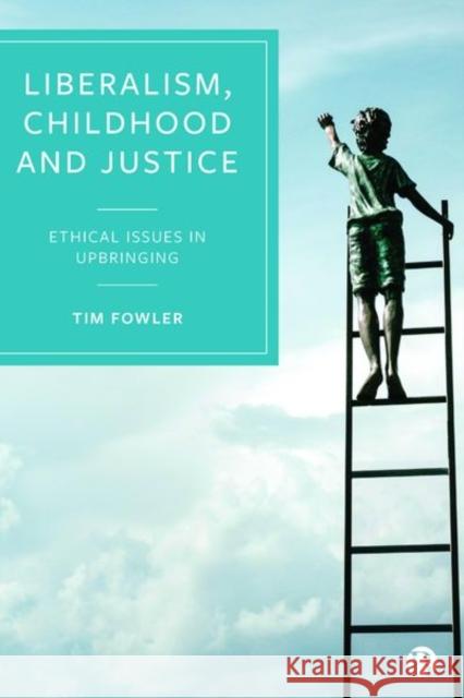 Liberalism, Childhood and Justice: Ethical Issues in Upbringing Fowler, Tim 9781529201635