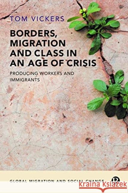 Borders, Migration and Class in an Age of Crisis: Producing Workers and Immigrants Vickers, Tom 9781529201826 Bristol University Press