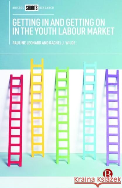 Getting in and Getting on in the Youth Labour Market: Governing Young People's Employability in Regional Context Pauline Leonard Rachel Wilde 9781529202298 Bristol University Press