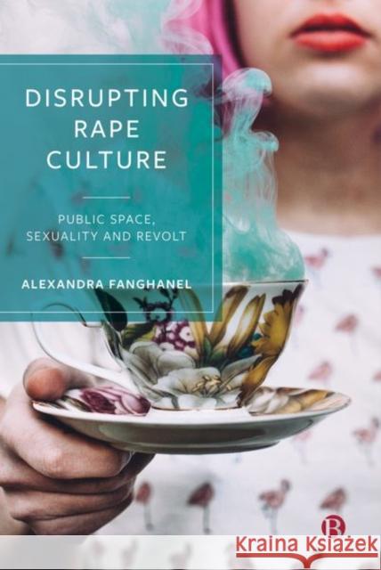 Disrupting Rape Culture: Public Space, Sexuality and Revolt Fanghanel, Alexandra 9781529202526