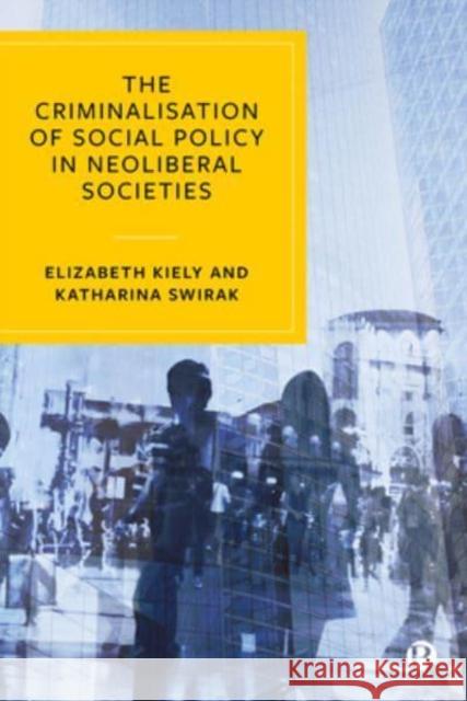 The Criminalisation of Social Policy in Neoliberal Societies Elizabeth Kiely Katharina Swirak 9781529203011 Bristol University Press