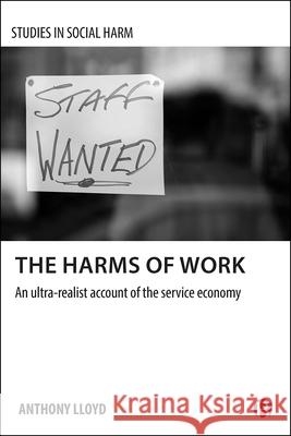 The Harms of Work: An Ultra-Realist Account of the Service Economy Anthony Lloyd 9781529204032 Bristol University Press
