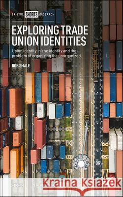 Exploring Trade Union Identities: Union Identity, Niche Identity and the Problem of Organizing the Unorganized Smale, Bob 9781529204070 Bristol University Press