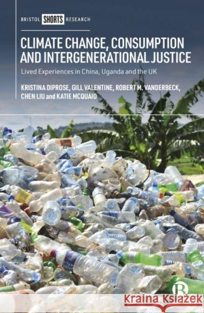 Climate Change, Consumption and Intergenerational Justice: Lived Experiences in China, Uganda and the UK Kristina Diprose Gill Valentine Robert Vanderbeck 9781529204735 Bristol University Press