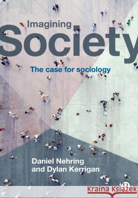 Imagining Society: The Case for Sociology Daniel Nehring Dylan Kerrigan 9781529204902