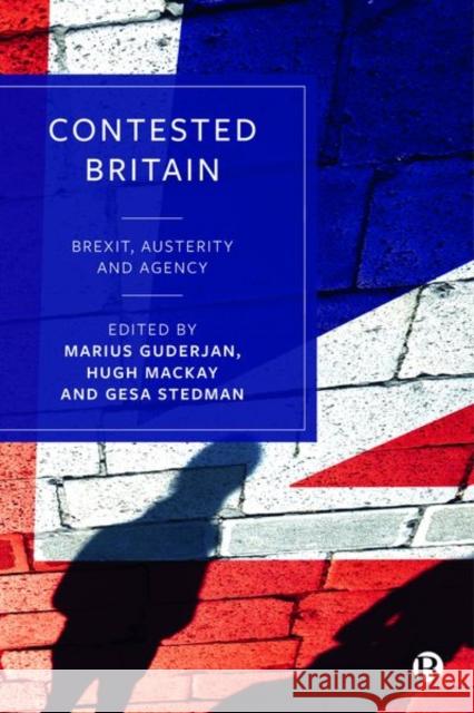 Contested Britain: Brexit, Austerity and Agency Marius Guderjan Hugh MacKay Gesa Stedman 9781529205008