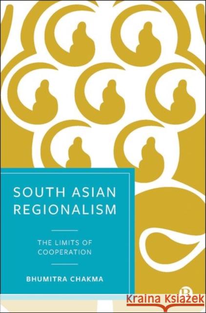 South Asian Regionalism: The Limits of Cooperation Bhumitra Chakma (University of Hull)   9781529205152