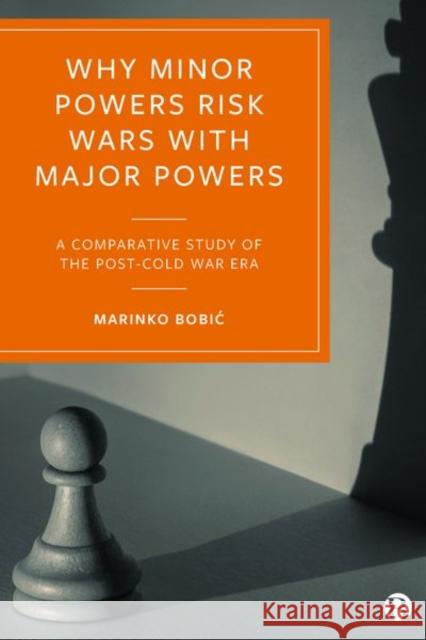 Why Minor Powers Risk Wars with Major Powers: A Comparative Study of the Post-Cold War Era Marinko Bobic 9781529205206 Bristol University Press