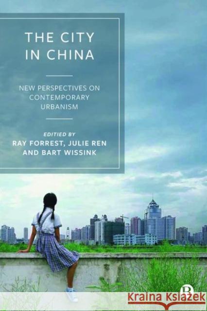 The City in China: New Perspectives on Contemporary Urbanism Ray Forrest Julie Ren Bart Wissink 9781529205473 Bristol University Press