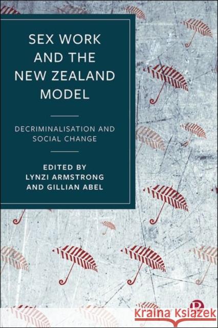 Sex Work and the New Zealand Model: Decriminalisation and Social Change Lynzi Armstrong (Victoria University of  Gillian Abel (University of Otago)  9781529205763