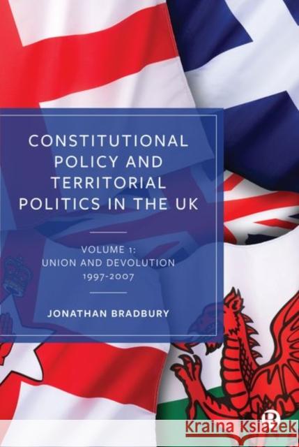 Constitutional Policy and Territorial Politics in the UK: Volume 1: Union and Devolution 1997-2007 Bradbury, Jonathan 9781529205886 Bristol University Press